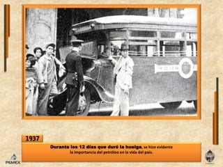 1937Durante los 12 días que durólahuelga, se hizo evidente laimportanciadelpetróleo enla vida del país.