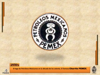 1970’sEl logo de Petróleos Mexicanos enla década de los setenta. El famoso Charrito PEMEX.