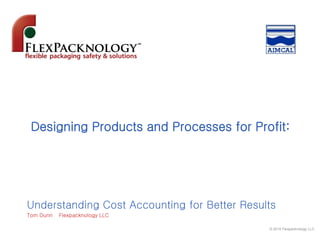 © 2014 Flexpacknology LLC
Understanding Cost Accounting for Better Results
Tom Dunn Flexpacknology LLC
Designing Products and Processes for Profit:
 
