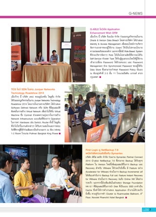 G-NEWS
7G-MagZ
IT MAGAZINE
TCS โชว์ SDN ในงาน Juniper Networks
Technology Roadshow 2014
เมื่อเร็วๆ นี้ บริษัท เดอะ คอมมูนิเคชั่น โซลูชั่น จำกัด

ได้ร่วมออกบูธกิจกรรมในงาน Juniper Networks Technology

Roadshow 2014 โดยภายในงานทางบริษัทฯ ได้นำเสนอ
Software Defined Network หรือ SDN ที่มีคุณสมบัติ
พิเศษในการสร้าง Virtual Network เพื่อนำไปใช้กับ Virtual
Machine ซึ่ง Contrail ช่วยลดความยุ่งยากในการสร้าง
Network Infrastructure แบบเดิมที่ต้องการ Operation
ในการหา Hardware เช่น Switch, Router ทั้งนี้ โซลูชั่น
ที่นำไปโชว์ในงานดังกล่าวฯ ได้รับความสนใจและการตอบ
รับที่ดีจากผู้ที่เข้าร่วมสัมมนาเป็นจำนวนมาก ณ ห้อง Infinity
1-2 Room โรงแรม Pullman Bangkok King Power
G-ABLE โชว์เจ๋ง Application 
Enhancement Wish OFM
เมื่อเร็วๆ นี้ บริษัท จีเอเบิล จำกัด ร่วมออกบูธกิจกรรมในงาน
Oracle & Verizon Data Breach โดยทางบริษัทฯ ได้นำเสนอ
Identity & Access Management เพื่อตอบโจทย์การบริหาร
จัดการเอกสารของผู้ใช้งาน (User) ให้เป็นไปตามนโยบาย
ความปลอดภัยขององค์กร นอกจากนี้ยังมี Role-Based System
ที่ช่วยบริหารจัดการ Role ให้เป็นไปตามสิทธิ์ที่ควรจะได้รับ
Self-Service ช่วยลด Task ให้กับผู้ดูแลระบบโดยให้ผู้ใช้งาน
เข้ามาเปลี่ยน Password ได้ด้วยตนเอง และ Password
Management ช่วย Synchronized Password ของผู้ใช้กับ
Data Store ซึ่งสามารถกำหนด Password Policy นั่นเอง

ณ ห้องสุรศักดิ์ 2-3 ชั้น 11 โรงแรมอีสติน แกรนด์ สาธร
กรุงเทพฯ
First Logic ชู NetBackup 7.6 
ผนึกกำลังความสำเร็จกับ Symantec 
บริษัท เฟิร์ส ลอจิก จำกัด ร่วมงาน Symantec Partner Connect
2014 นำเสนอ NetBackup 7.6 ที่สามารถ Backup ได้กับทุกๆ
Platform ใน Version ใหม่นี้เพิ่มคุณสมบัติในการ Backup และ
Recovery สำหรับ VMware ให้รวดเร็วยิ่งขึ้น มี Feature อย่าง
Accelerator for VMware ช่วยในการ Backup Incremental แต่
ได้เทียบเท่ากับการ Backup Full และ Feature Instant Recovery
for VMware ช่วยในการ Recovery จนถึง Online VM ได้อย่าง
รวดเร็ว นอกจากนี้ยังเพิ่มเติมในส่วนของ Storage Foundation
HA 6.1 ที่มีคุณสมบัติในการนำ Disk ที่เป็นแบบ SSD มาทำเป็น
Cache ซึ่งทำให้การทำงานของ Application ทำงานได้รวดเร็ว

ยิ่งขึ้น ควบคู่กับการทำ Cluster ณ Ruamruedee Ballroom, 9th
Floor, Novotel Ploenchit Hotel Bangkok
 