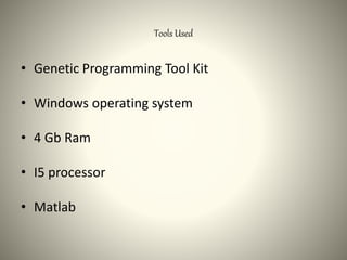 Tools Used
• Genetic Programming Tool Kit
• Windows operating system
• 4 Gb Ram
• I5 processor
• Matlab
 
