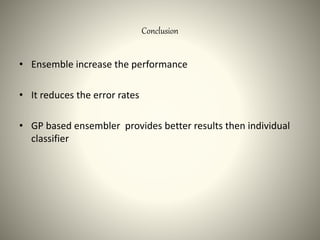 Conclusion
• Ensemble increase the performance
• It reduces the error rates
• GP based ensembler provides better results then individual
classifier
 