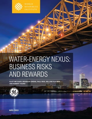 iWater-Energy Nexus: Business Risks and Rewards
WRI.ORG
WATER-ENERGY NEXUS:
BUSINESS RISKS
AND REWARDS
ELIOT METZGER, BRANDON OWENS, PAUL REIG, WILLIAM HUA WEN,
AND ROBERT YOUNG
 