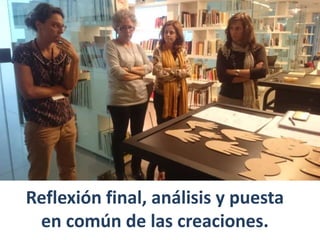 Reflexión final, análisis y puesta
en común de las creaciones.
 