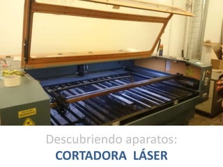 Descubriendo aparatos:
CORTADORA LÁSER
 