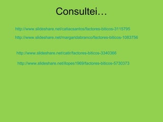 Consultei… http://www.slideshare.net/margaridabranco/factores-biticos-1083756 http://www.slideshare.net/catiacsantos/factores-biticos-3115795 http://www.slideshare.net/catir/factores-biticos-3340366 http://www.slideshare.net/ilopes1969/factores-biticos-5730373 