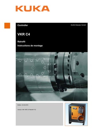 Controller
VKR C4
Retrofit
Instructions de montage
KUKA Roboter GmbH
Edition: 23.02.2018
Version: MA VKR C4 Retrofit V12
VKR C4
 