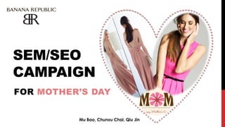 SEM/SEO
CAMPAIGN
FOR MOTHER’S DAY
Mu Bao, Chunxu Chai, Qiu Jin
 
