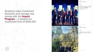 Students make investment
decisions and manage real
money with the Impact
Program – a student-run
investment fund of $400,000
 