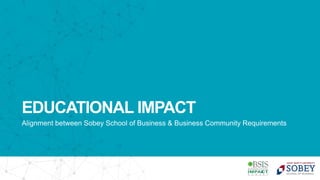 EDUCATIONAL IMPACT
Alignment between Sobey School of Business & Business Community Requirements
8
 