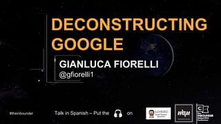 @gfiorelli1
DECONSTRUCTING
GOOGLE
GIANLUCA FIORELLI
#theinbounder Talk in Spanish – Put the on
 