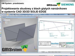 GM System przedstawia:

Projektowanie obudowy z blach giętych narożnikowo
w systemie CAD 3D/2D SOLID EDGE




  slajd 1
 