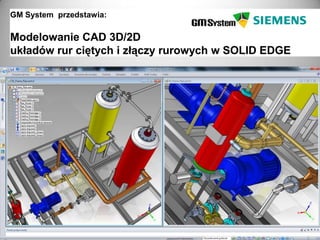 GM System przedstawia:

Modelowanie CAD 3D/2D
układów rur ciętych i złączy rurowych w SOLID EDGE




  slajd 1
 