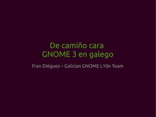 De camiño cara
    GNOME 3 en galego
Fran Diéguez – Galician GNOME L10n Team
 