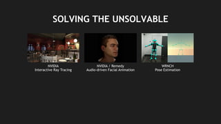 15
SOLVING THE UNSOLVABLE
NVIDIA
Interactive Ray Tracing
NVIDIA / Remedy
Audio-driven Facial Animation
WRNCH
Pose Estimation
 