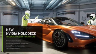 8
NEW
NVIDIA HOLODECK
THE DESIGN LAB OF THE FUTURE
Photorealistic Models
Physically Simulated Interaction
Virtual Team Collaboration
GPU-accelerated AI
 