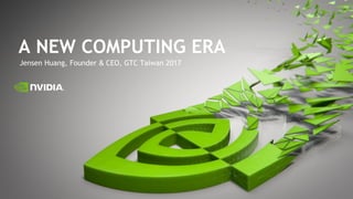 Jensen Huang, Founder & CEO, GTC Taiwan 2017
A NEW COMPUTING ERA
 