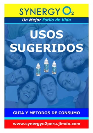 USOS
SUGERIDOS
Un Mejor Estilo de Vida
www.synergyo2peru.jimdo.com
GUIA Y METODOS DE CONSUMO
 