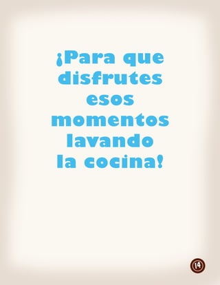 ¡Para que
disfrutes
   esos
momentos
 lavando
la cocina!




             14
 