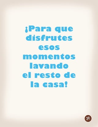 ¡Para que
 disfrutes
    esos
momentos
  lavando
el resto de
  la casa!



              20
 