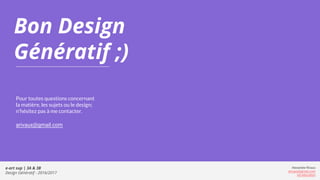 Bon Design
Génératif ;)
Pour toutes questions concernant
la matière, les sujets ou le design;
n’hésitez pas à me contacter.
arivaux@gmail.com
Alexandre Rivaux
arivaux@gmail.com
ixd.education
e-art sup | 3A & 3B
Design Génératif - 2016/2017
 
