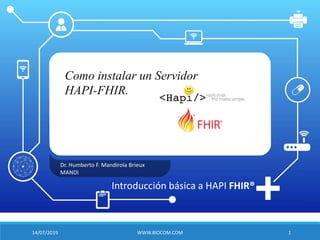 Dr. Humberto F. Mandirola Brieux
MANDI
Introducción básica a HAPI FHIR®
14/07/2019 WWW.BIOCOM.COM 1
Como instalar un Servidor
HAPI-FHIR.
 