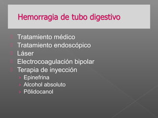  Tratamiento médico
 Tratamiento endoscópico
 Láser
 Electrocoagulación bipolar
 Terapia de inyección
› Epinefrina
› Alcohol absoluto
› Pôlidocanol
 