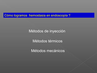 Cómo logramos hemostasia en endoscopía ?
Métodos de inyección
Métodos térmicos
Métodos mecánicos
 