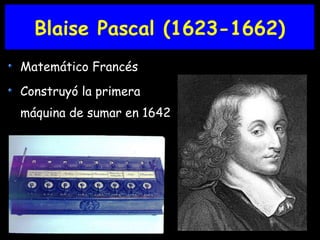 Blaise Pascal (1623-1662) Matemático Francés Construyó la primera máquina de sumar en 1642  