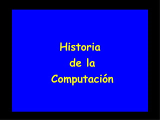 Historia
   de la
Computación
 