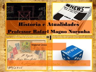 http://historiaeatualidade.blogspot.com
Material Único
1
História e Atualidades
Professor Rafael Magno Noronha
=]
 