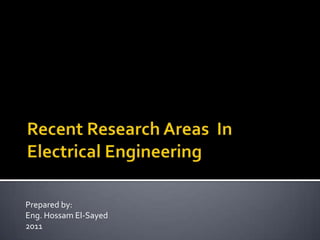 Recent Research Areas  In Electrical Engineering Prepared by: Eng. Hossam El-Sayed 2011 