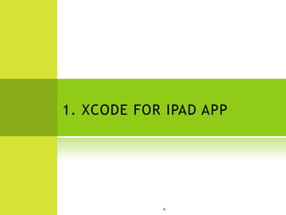 1. XCODE FOR IPAD APP




            4
 