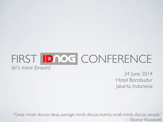FIRST IDNOG CONFERENCE
24 June 2014	

Hotel Borobudur	

Jakarta, Indonesia
let’s move forward
“Great minds discuss ideas; average minds discuss events; small minds discuss people.”
– Eleanor Roosevelt
 