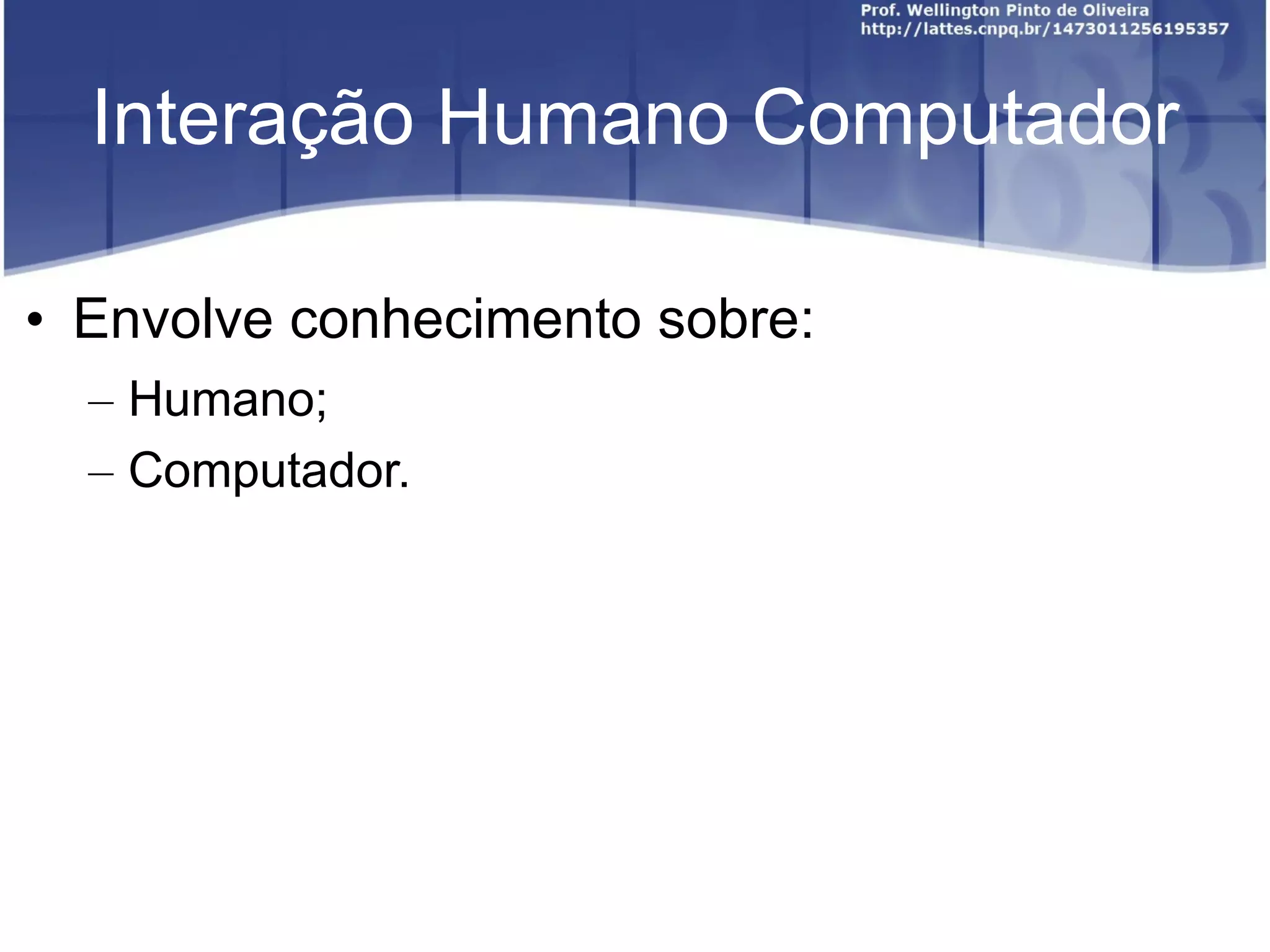 Interação Humano Computador Envolve conhecimento sobre: Humano; Computador.