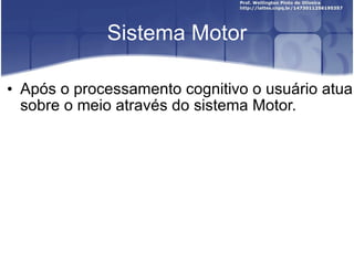 Sistema Motor Após o processamento cognitivo o usuário atua sobre o meio através do sistema Motor. 