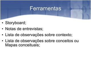 Ferramentas Storyboard; Notas de entrevistas; Lista de observações sobre contexto; Lista de observações sobre conceitos ou Mapas conceituais; 