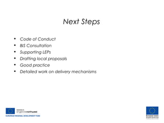 Next Steps
 Code of Conduct
 BIS Consultation
 Supporting LEPs
 Drafting local proposals
 Good practice
 Detailed work on delivery mechanisms
 