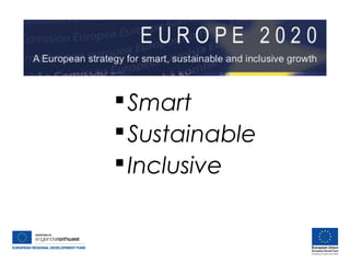 Europe 2020
Smart
Sustainable
Inclusive
 