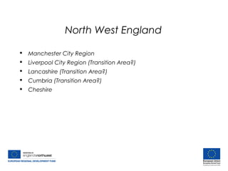 North West England
 Manchester City Region
 Liverpool City Region (Transition Area?)
 Lancashire (Transition Area?)
 Cumbria (Transition Area?)
 Cheshire
 
