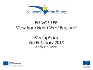 EU-VCS-LEP
View from North West England
Birmingham
4th February 2013
Andy Churchill
 