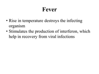 Fever
• Rise in temperature destroys the infecting
organism
• Stimulates the production of interferon, which
help in recovery from viral infections
 