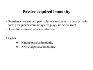 Passive acquired immunity
• Resistance transmitted passively to a recipient in a ready made
form.( recipient's immune system plays no active role)
• Used for treatment of acute infection
2 types:
 Natural passive immunity
 Artificial passive immunity
 