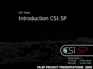 CSI Team

Introduction CSI.SP




                            Presentation 1
                            17-04-09    14:00-18:00
                            FAU-USP     Lecture Hall

           IN.SP PROJECT PRESENTATIONS 2009
 