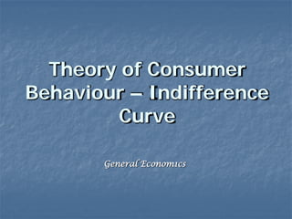 Theory of Consumer
Behaviour – Indifference
Curve
General Econom1cs
 