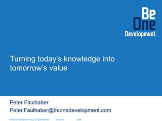 © BeOne Development Group, all rights reserved 2/10/2015 sheet 1
Turning today’s knowledge into
tomorrow’s value
© BeOne Development Group, all rights reserved 2/10/2015 sheet 1
Peter Faulhaber
Peter.Faulhaber@beonedevelopment.com
 