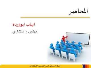 ‫املركز‬‫البريطانى‬‫ات‬‫ر‬‫واالستشا‬ ‫يب‬‫ر‬‫للتد‬‫الدولي‬
‫املحاضر‬
‫ايهاب‬‫دة‬‫ر‬‫و‬‫ابو‬
‫استشاري‬ ‫و‬ ‫مهندس‬
 