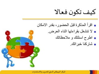 ‫املركز‬‫البريطانى‬‫ات‬‫ر‬‫واالستشا‬ ‫يب‬‫ر‬‫للتد‬‫الدولي‬
‫فعاال‬ ‫ن‬‫تكو‬ ‫كيف‬
‫االمكان‬ ‫بقدر‬ ،‫الحضور‬ ‫قبل‬ ‫المذكرة‬ ‫اقرأ‬
‫العرض‬ ‫اثناء‬ ‫بقراءتها‬ ‫تنشغل‬ ‫ال‬.
‫مالحظاتك‬ ‫و‬ ‫اسئلتك‬ ‫اطرح‬
‫خبراتك‬ ‫شاركنا‬.
 