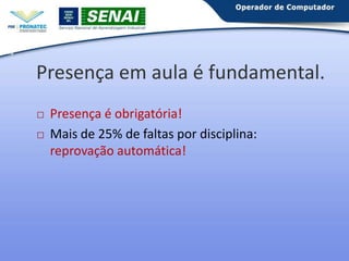 15

Presença em aula é fundamental.




Presença é obrigatória!
Mais de 25% de faltas por disciplina:
reprovação automática!

 