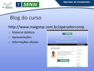 16

Blog do curso
http://www.maigonp.com.br/operadorcomp




Material didático
Apresentações
Informações oficiais

 